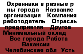 Охранники в разные р-ны города › Название организации ­ Компания-работодатель › Отрасль предприятия ­ Другое › Минимальный оклад ­ 1 - Все города Работа » Вакансии   . Челябинская обл.,Усть-Катав г.